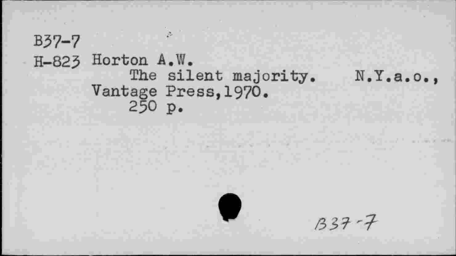 ﻿*37-7
H-825 Horton A.W.
The silent majority. N.Y.a.o., Vantage Press,1970.
250 p.
/337^7